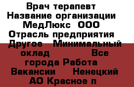 Врач терапевт › Название организации ­ МедЛюкс, ООО › Отрасль предприятия ­ Другое › Минимальный оклад ­ 40 000 - Все города Работа » Вакансии   . Ненецкий АО,Красное п.